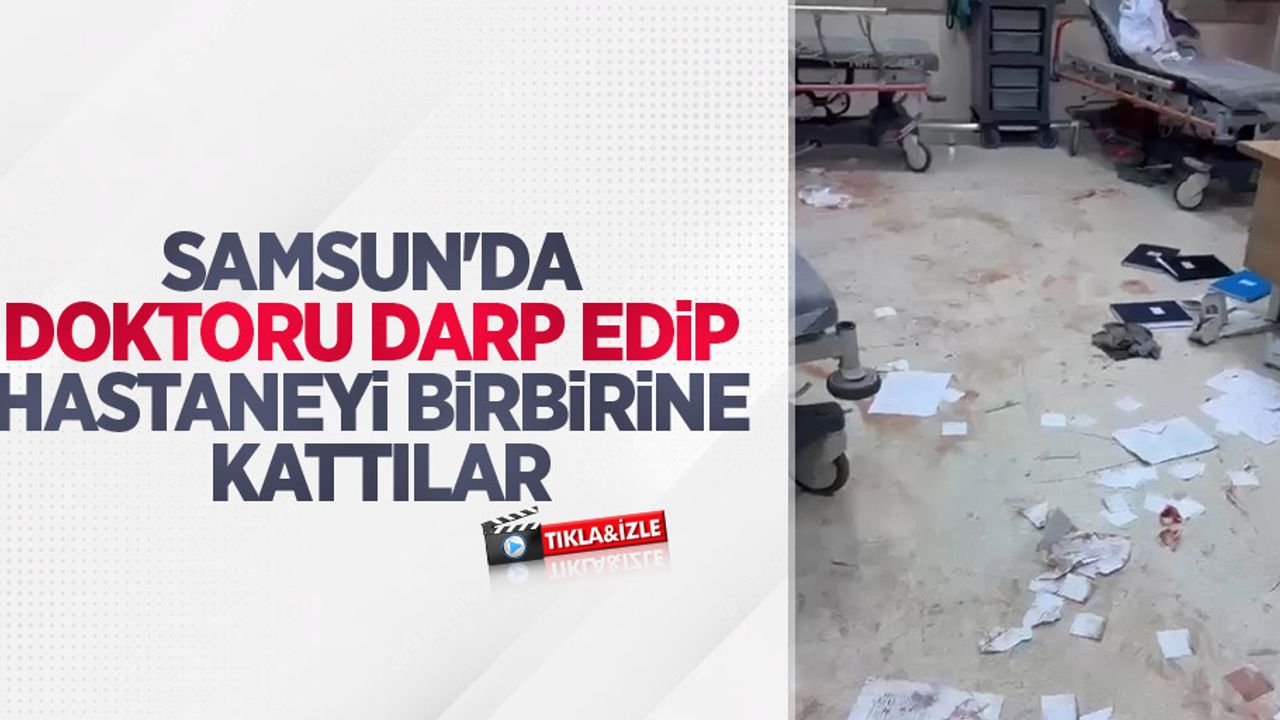 Samsun'da doktoru darp edip, hastaneyi birbirine kattılar