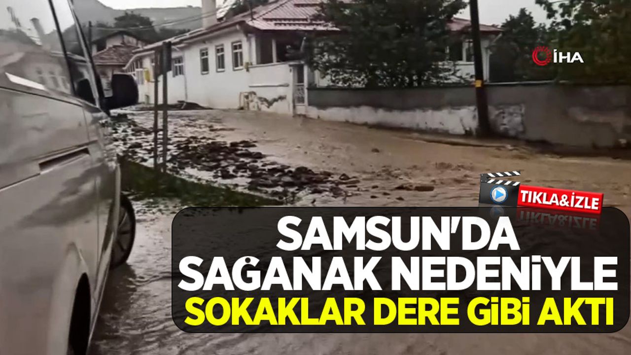 Samsun'da sağanak nedeniyle sokaklar dere gibi aktı
