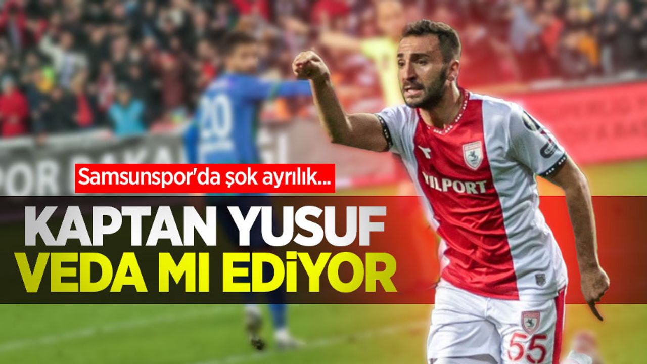 Samsunspor'da şok ayrılık... KAPTAN YUSUF VEDA MI EDİYOR 