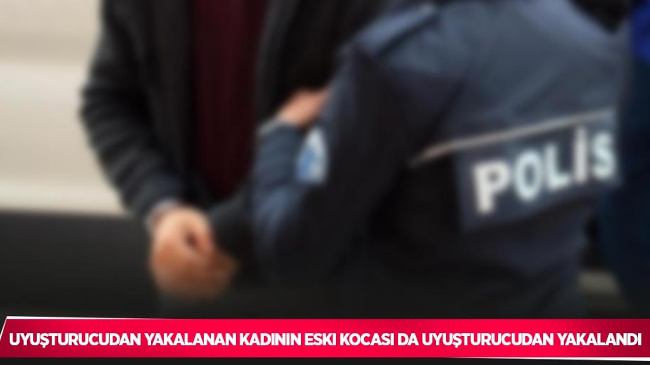 Uyuşturucudan yakalanan kadının eski kocası da uyuşturucudan yakalandı