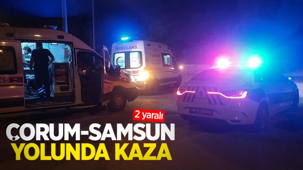 Çorum-Samsun yolunda kaza: 2 yaralı
