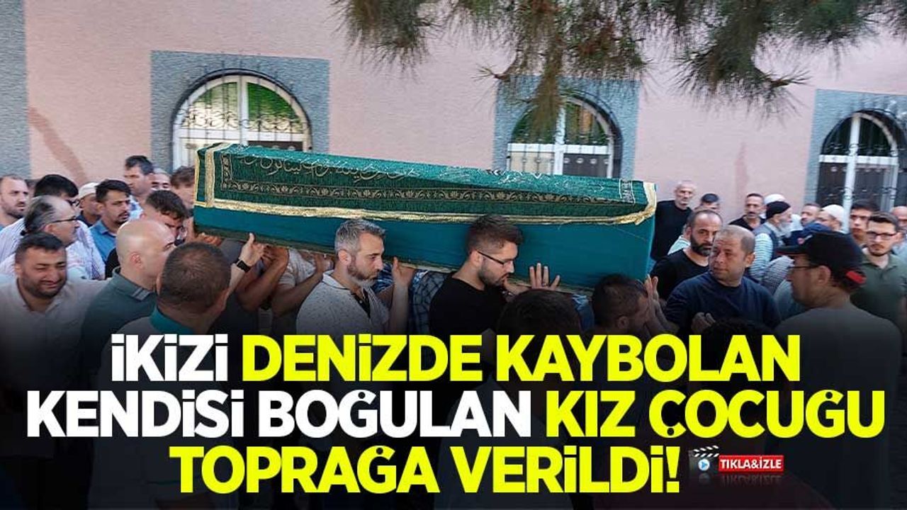 İkizi denizde kaybolan kendisi boğulan kız çocuğu toprağa verildi 