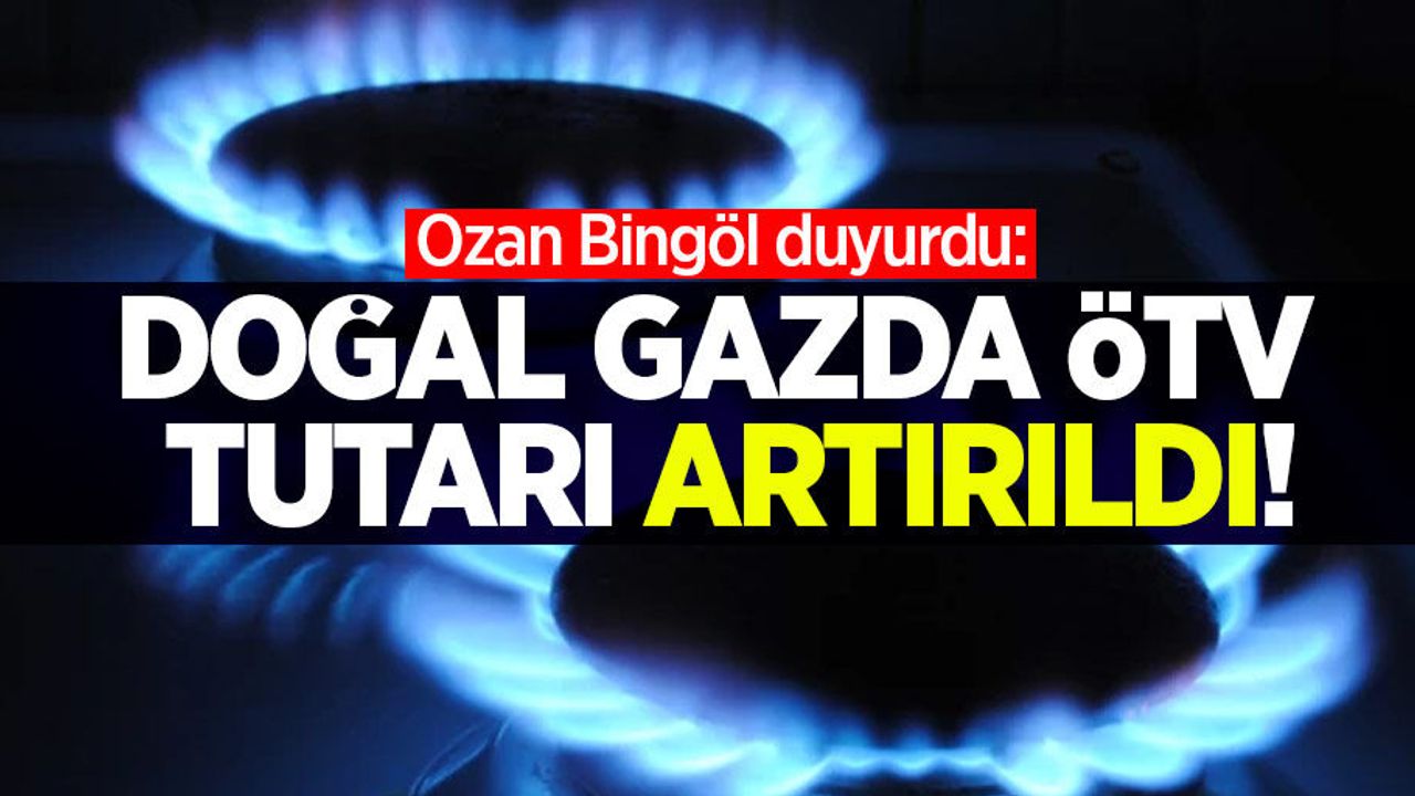 Ozan Bingöl duyurdu: Doğal gazda ÖTV tutarı artırıldı!
