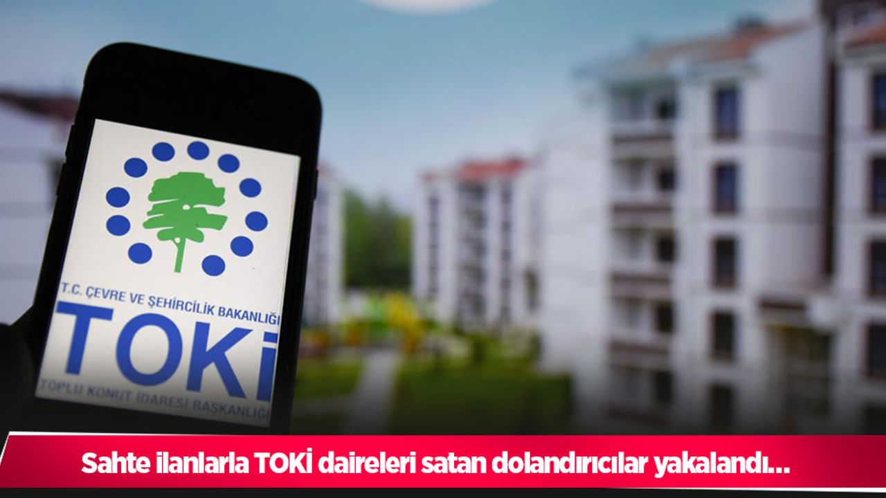 Sahte ilanlarla TOKİ daireleri satan dolandırıcılar yakalandı…
