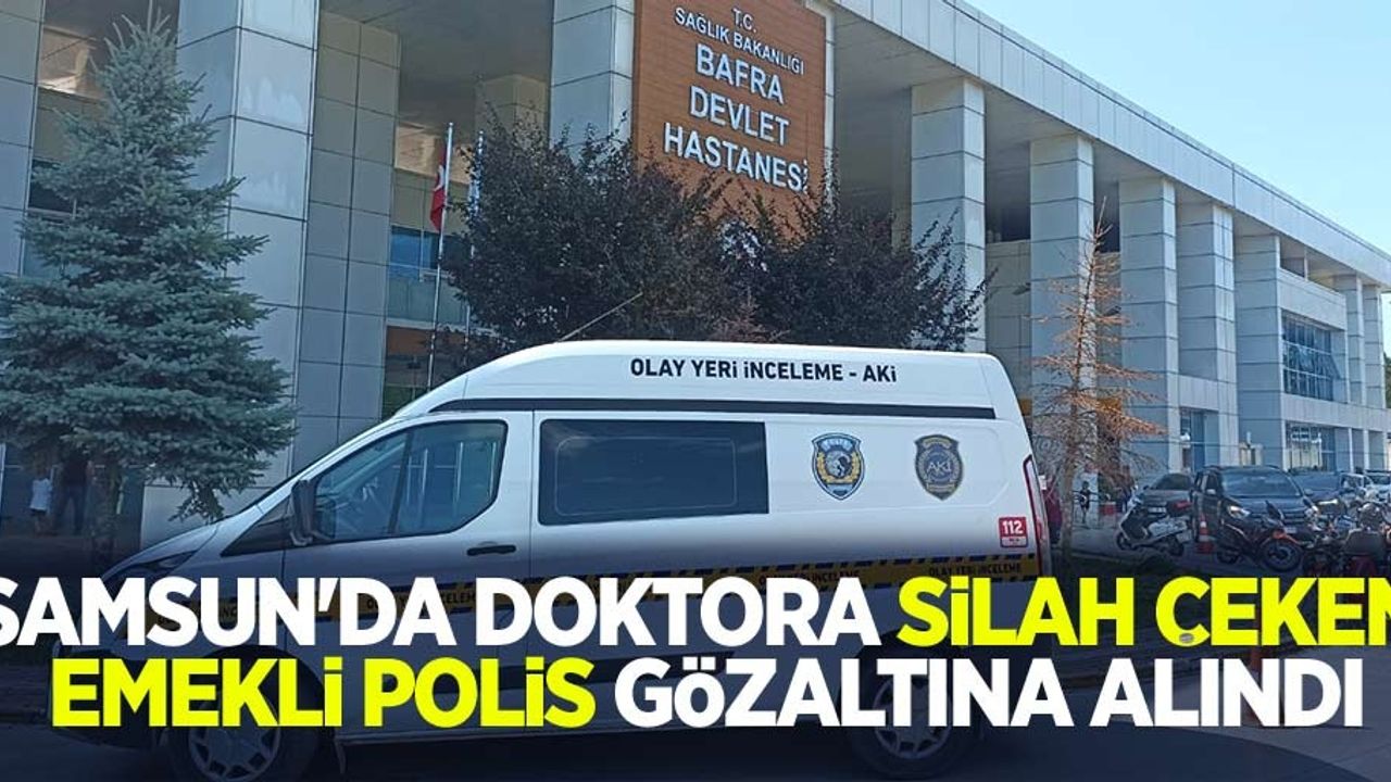 Samsun'da doktora silah çeken emekli polis gözaltına alındı