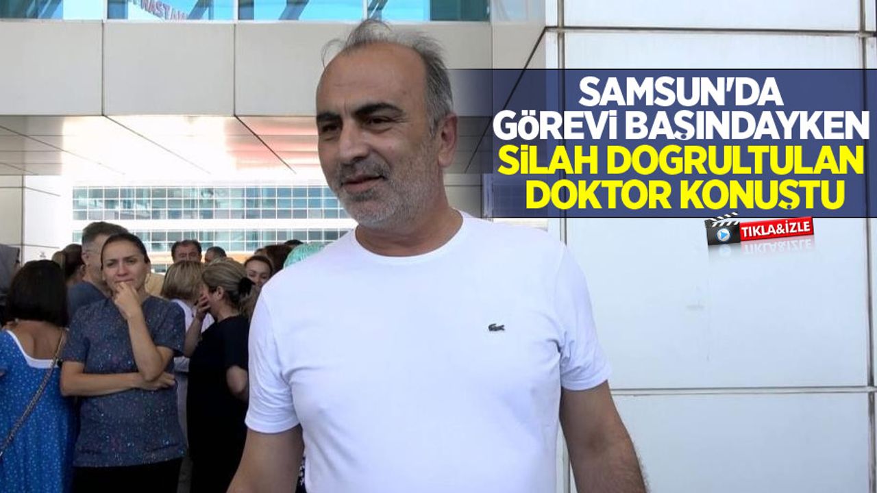 Samsun'da görevi başındayken silah doğrultulan doktor konuştu