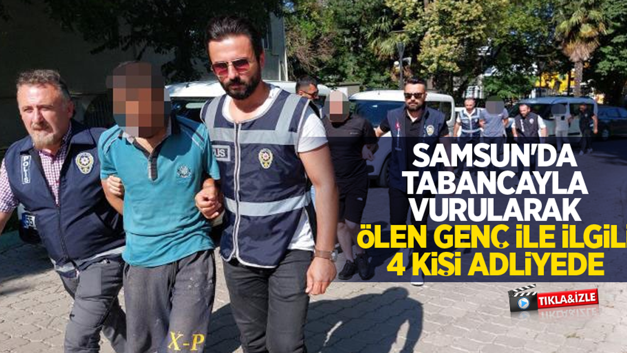 Samsun'da tabancayla vurularak ölen genç ile ilgili 4 kişi adliyede