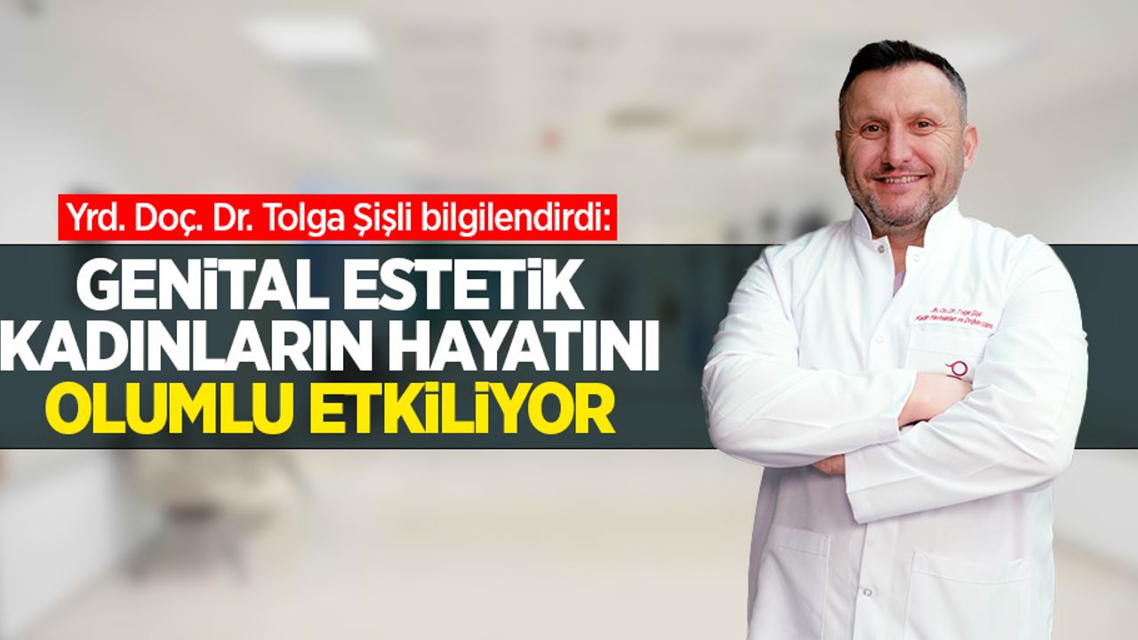 Yrd. Doç. Dr. Tolga Şişli bilgilendirdi: Genital estetik kadınların hayatını olumlu etkiliyor