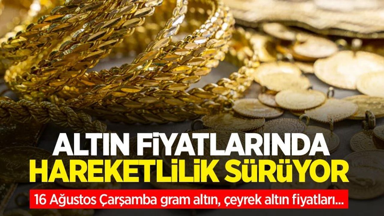 Altın fiyatları ne kadar? 16 Ağustos Çarşamba gram altın, çeyrek altın fiyatları...