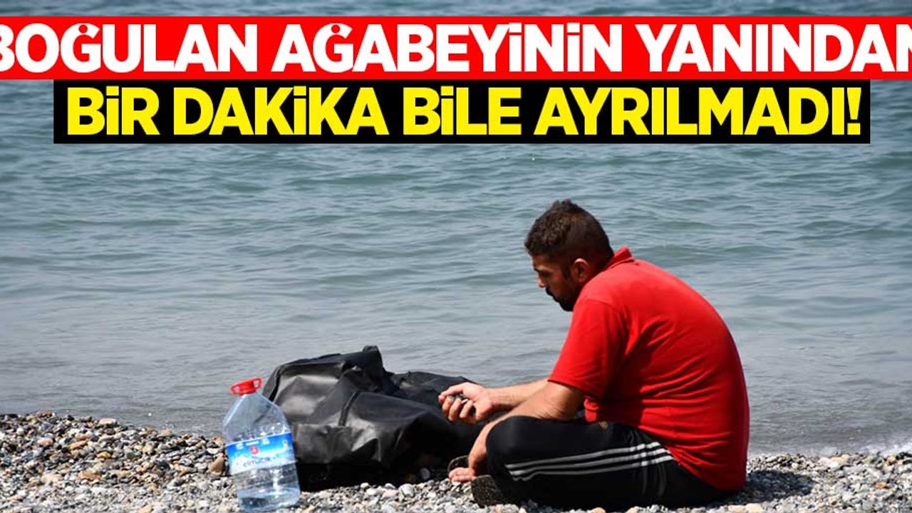 Boğulan ağabeyinin yanından bir dakika bile ayrılmadı!