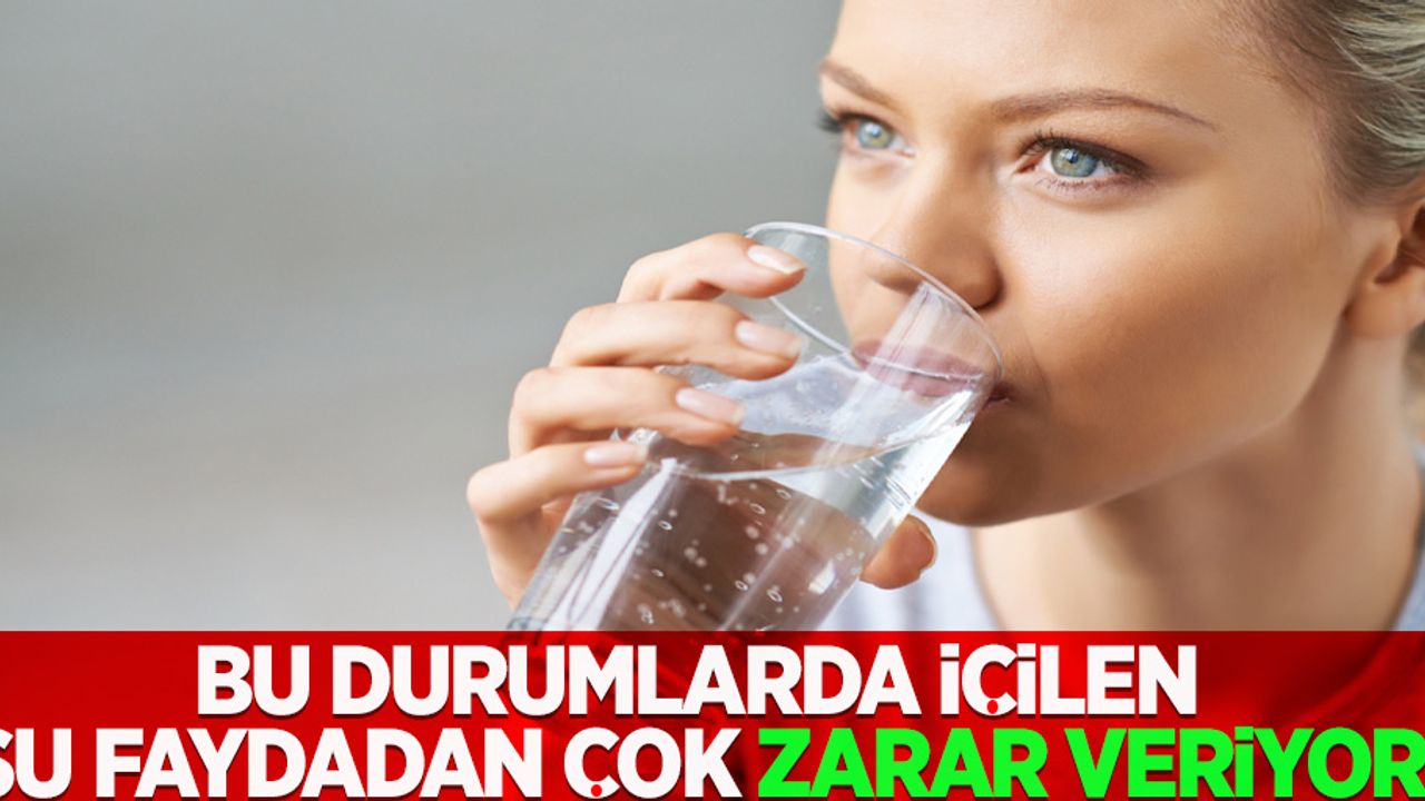 Bu durumlarda içilen su faydadan çok zarar veriyor! 