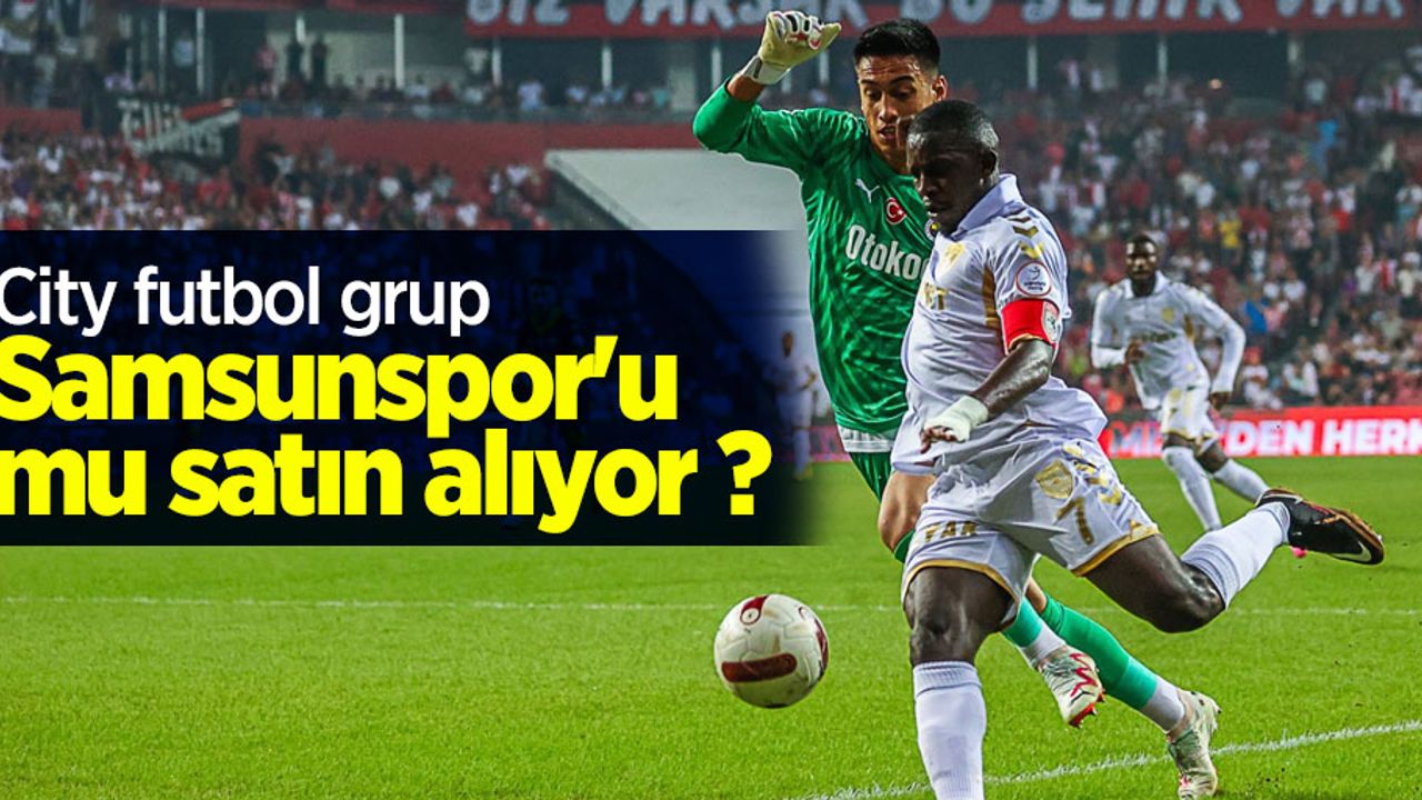 City Futbol Grup Samsunspor'u mu  satın alıyor ? 