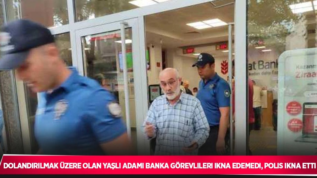 Dolandırılmak üzere olan yaşlı adamı banka görevlileri ikna edemedi, polis ikna etti