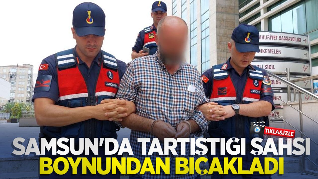 Samsun'da tartıştığı şahsı boynundan bıçakladı