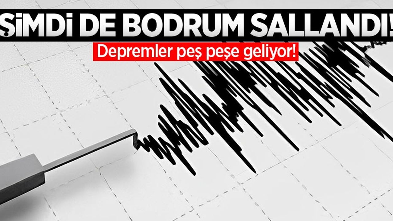 Şimdi de bodrum sallandı! Depremler peş peşe geliyor!