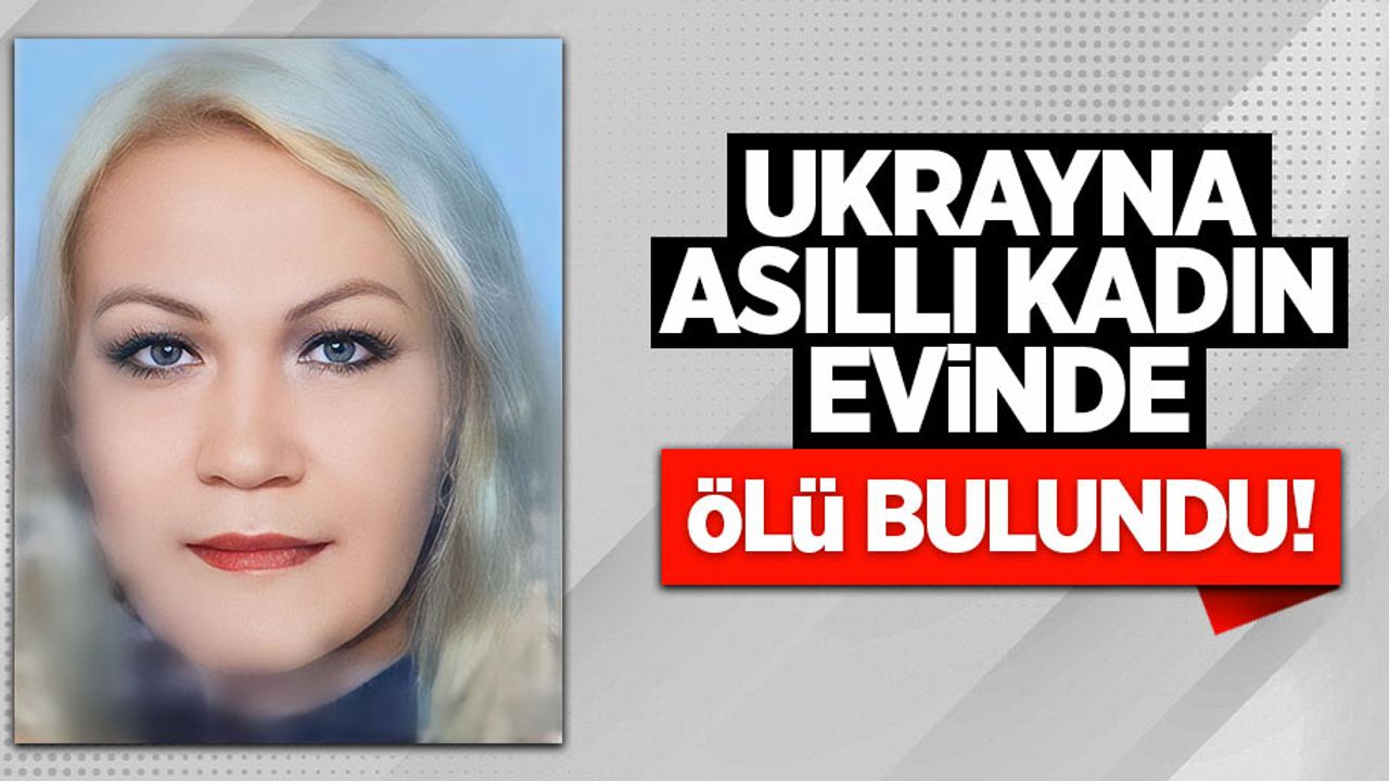 Ukrayna asıllı kadın evinde ölü bulundu!
