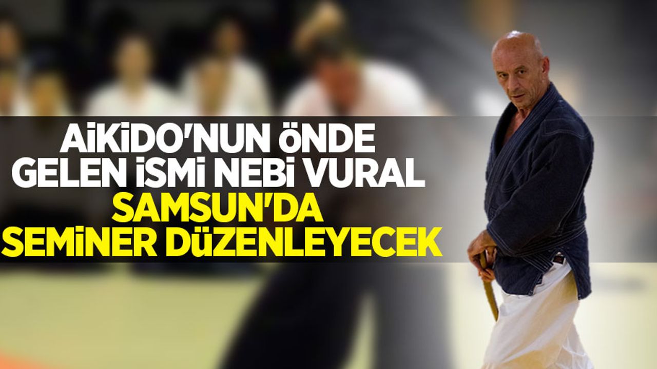 Aikido'nun önde gelen ismi Samsun'da seminer düzenleyecek