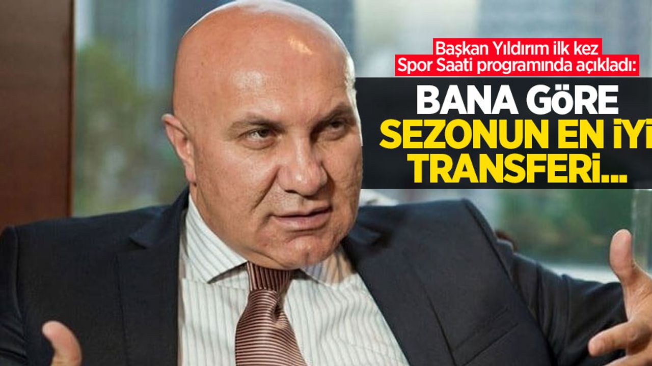 Başkan Yıldırım ilk kez Spor Saati programında açıkladı: Bana göre sezonun en iyi transferi...