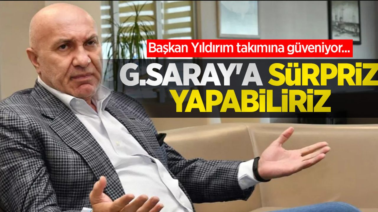 Başkan Yıldırım takımına güveniyor... G.SARAY'A SÜRPRİZ YAPABİLİRİZ