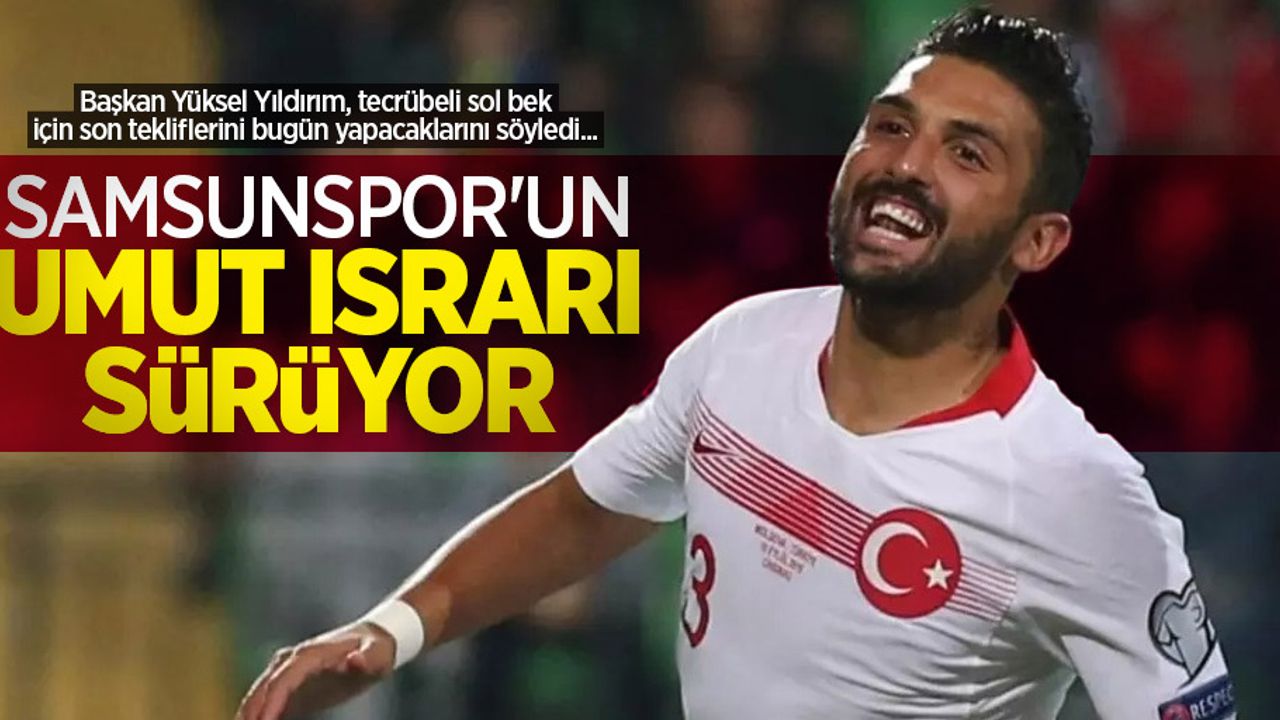 Başkan Yüksel Yıldırım, tecrübeli sol bek için son tekliflerini bugün yapacaklarını söyledi... Samsunspor'un UMUT ISRARI SÜRÜYOR