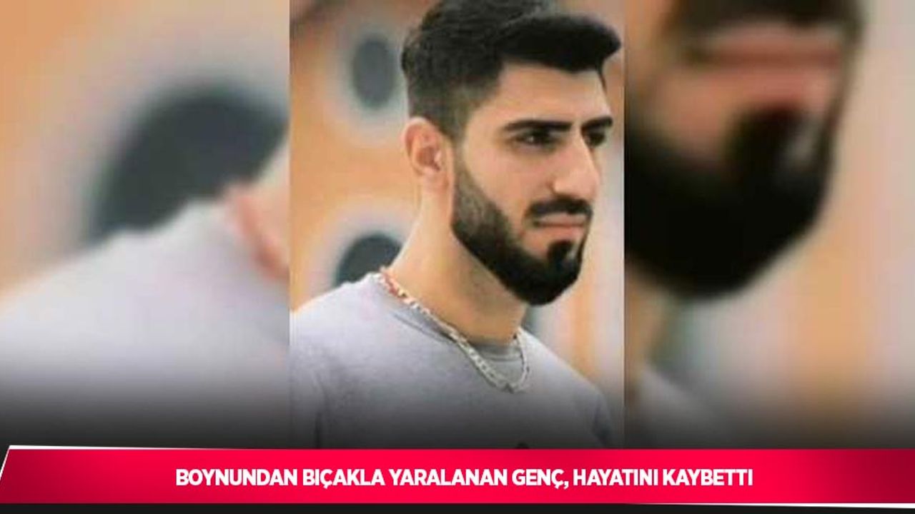 Boynundan bıçakla yaralanan genç, hayatını kaybetti