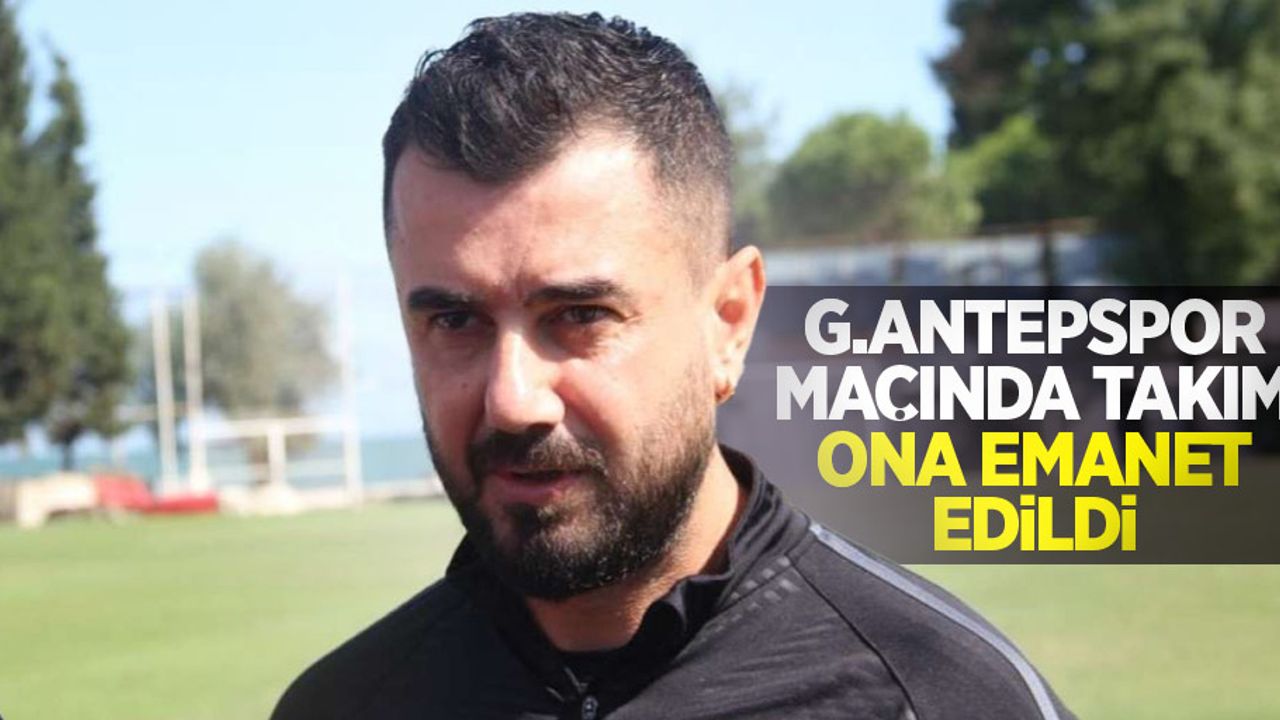 G.Antepspor maçında takım ona emanet edildi