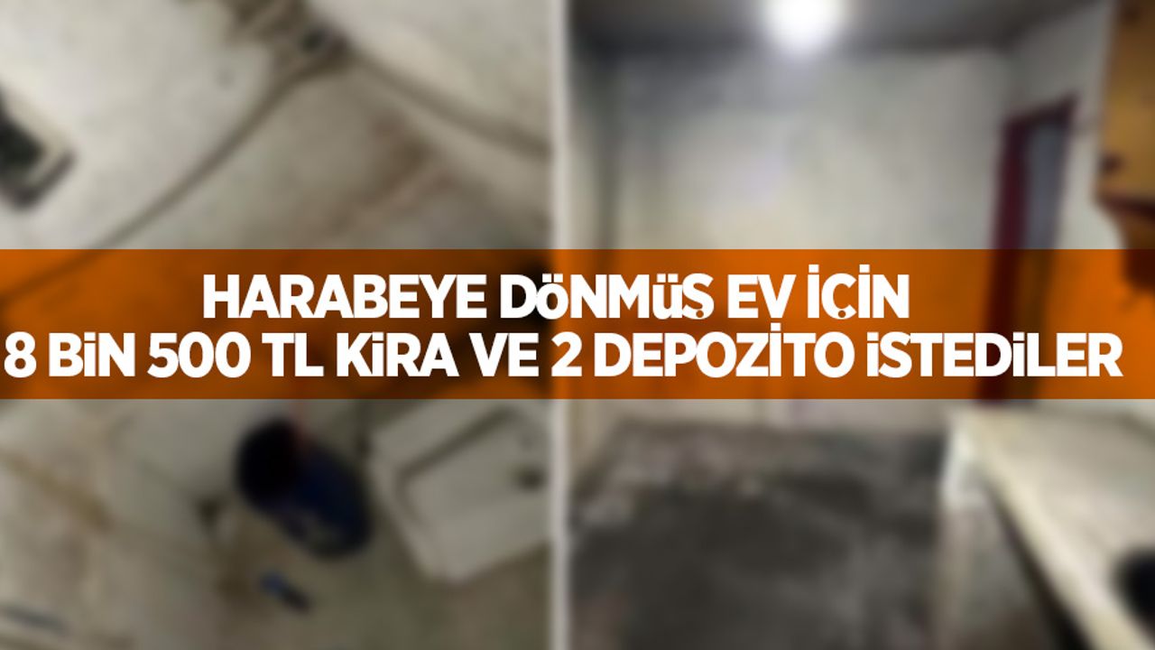 Harabeye dönmüş ev için 8 bin 500 TL kira ve 2 depozito istediler