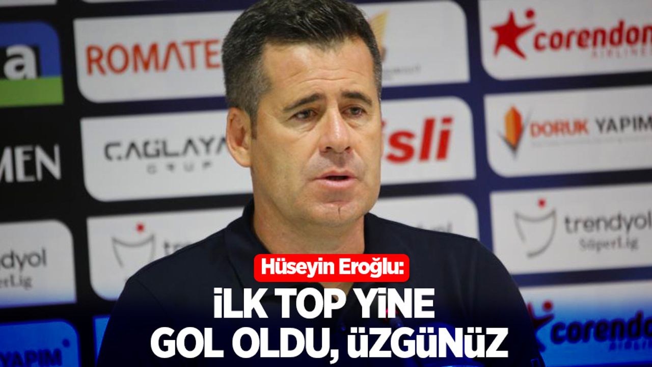 Hüseyin Eroğlu: "İlk top yine gol oldu, üzgünüz"
