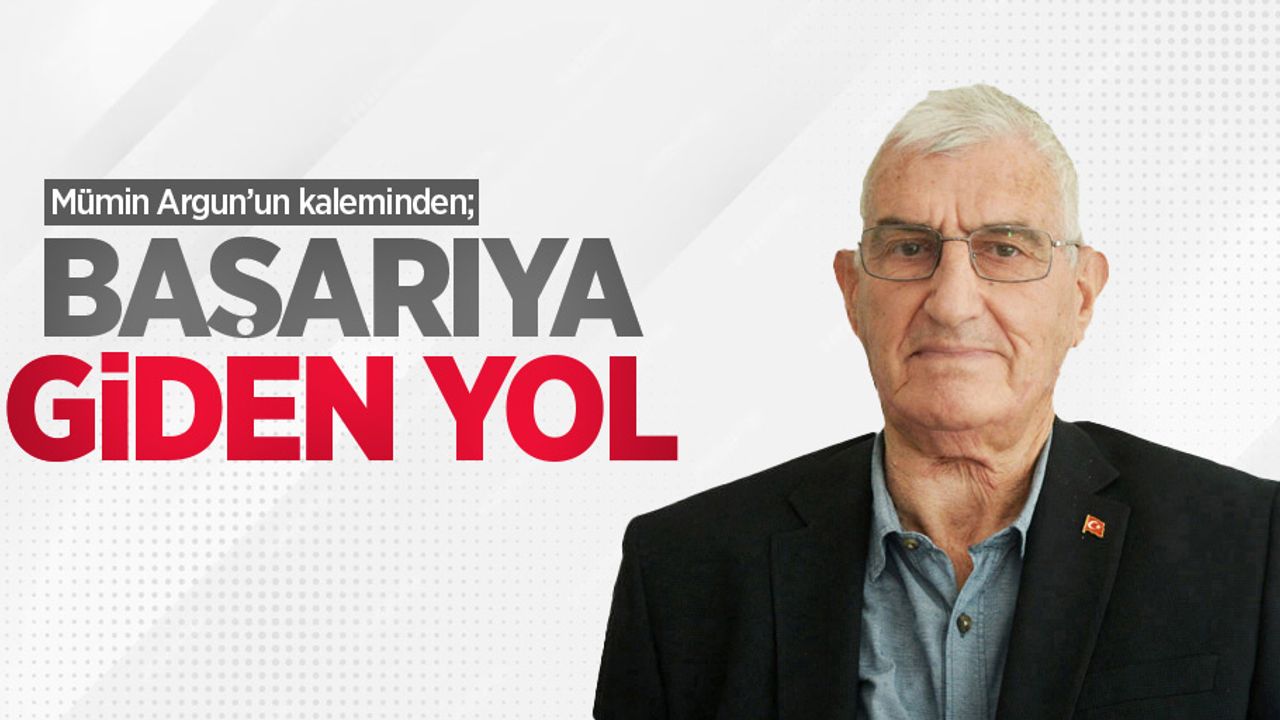 Mümin Argun'un kaleminden; BAŞARIYA GİDEN YOL
