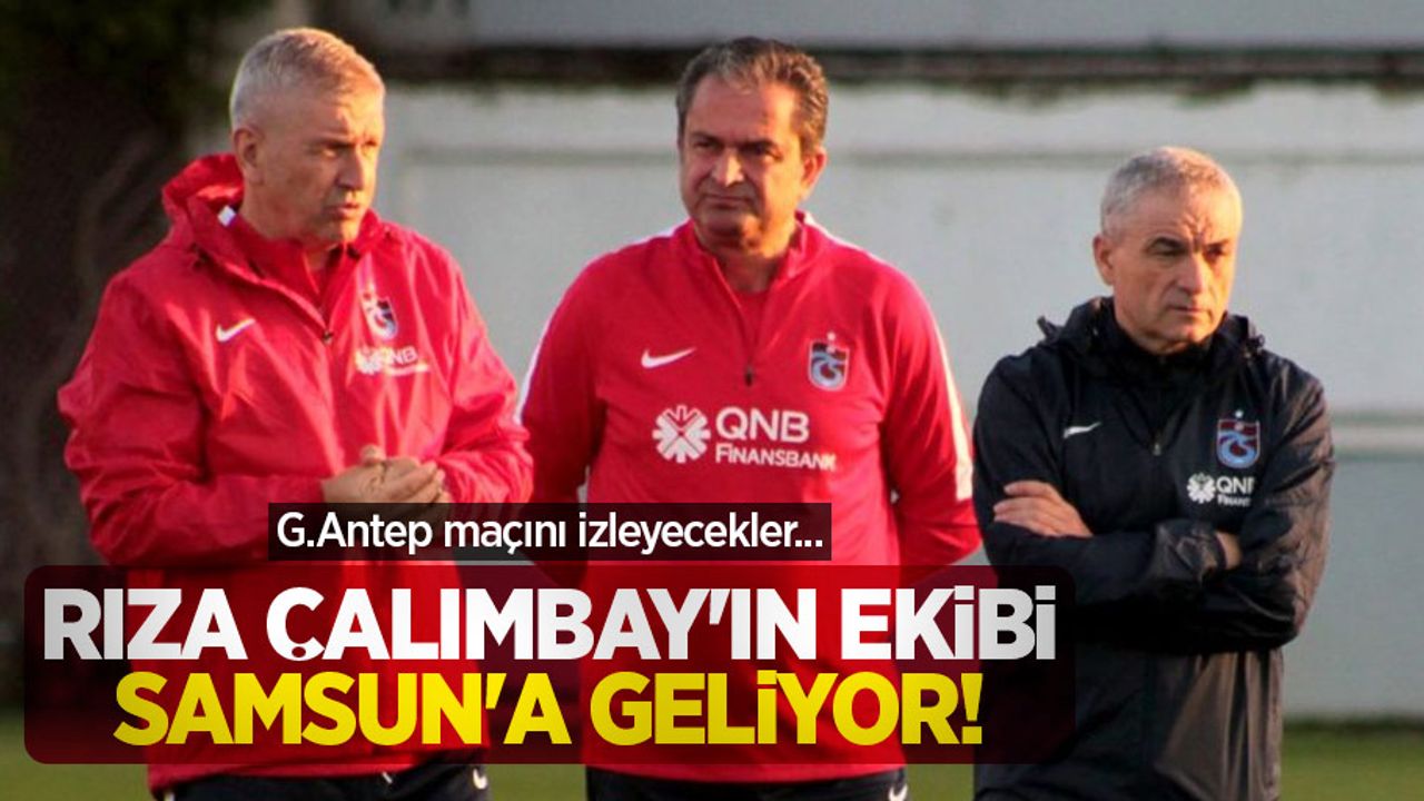 Rıza Çalımbay'ın ekibi Samsun'a geliyor! G.Antep maçını izleyecekler...