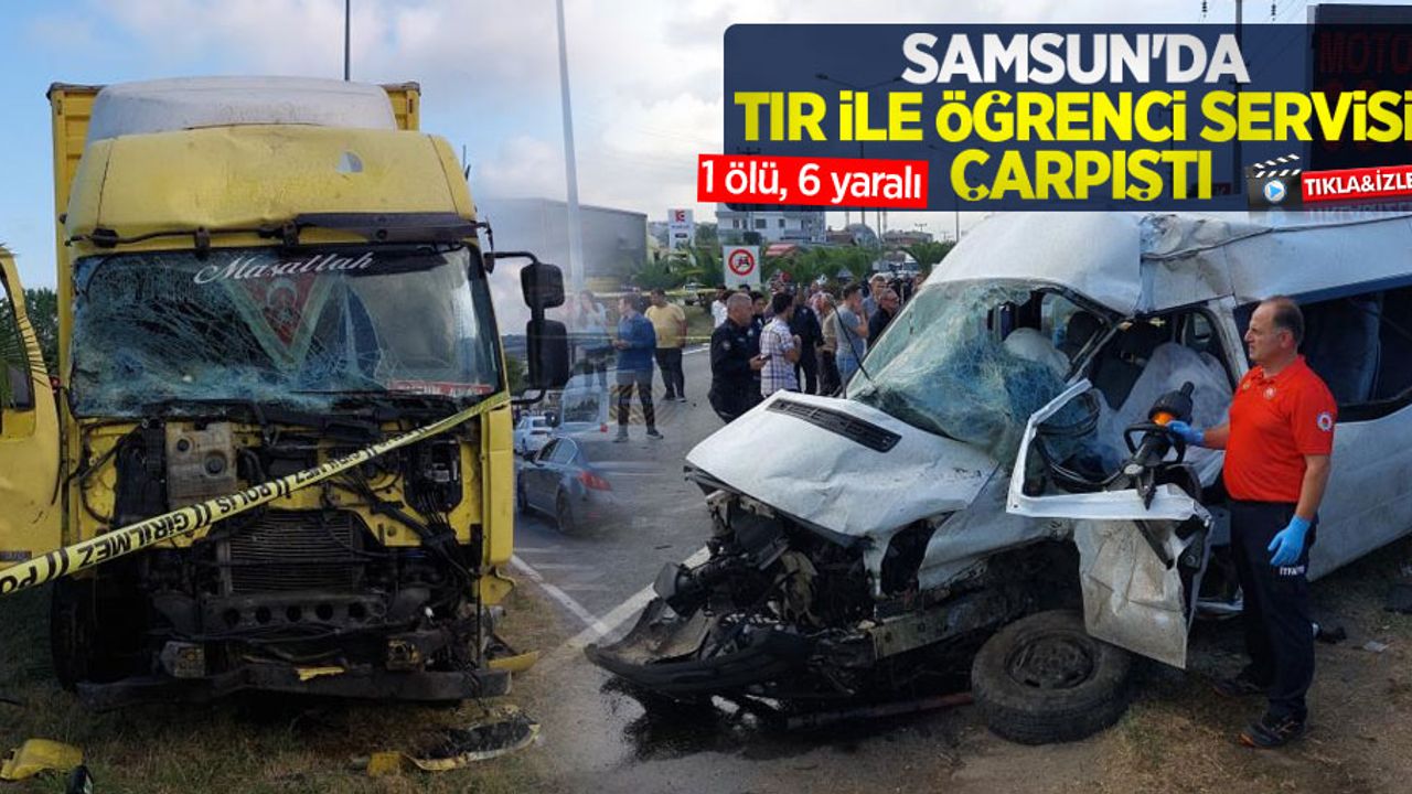 Samsun'da tır öğrenci servisi ile çarpıştı: 1 ölü, 6 yaralı