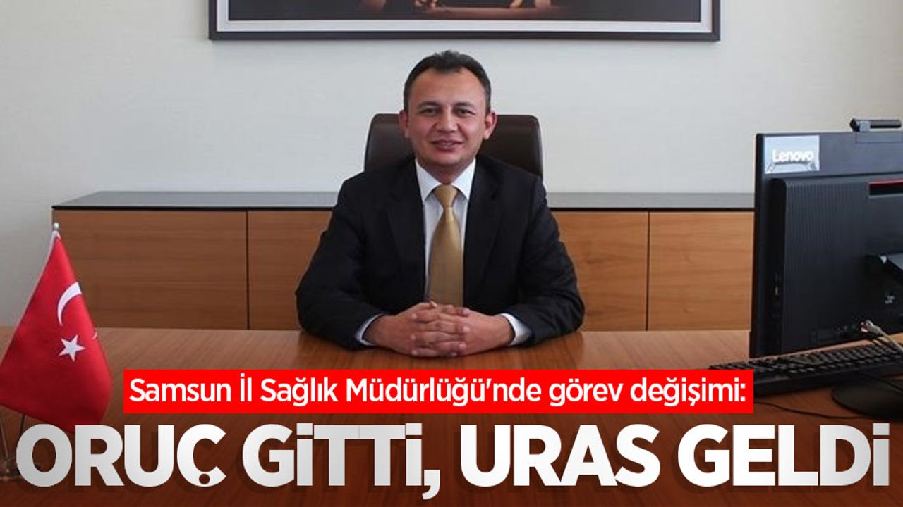 Samsun İl Sağlık Müdürlüğü'nde görev değişimi: Oruç gitti, Uras geldi