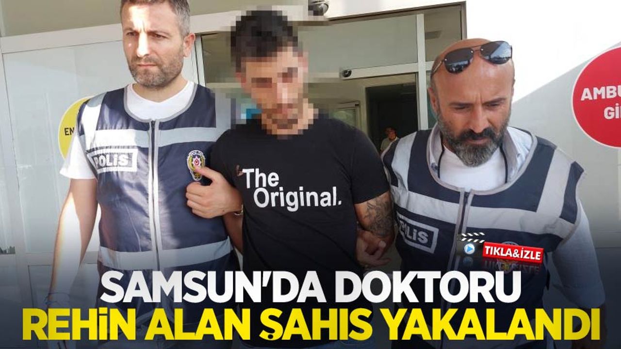 Samsun’da doktoru rehin alan şahıs yakalandı