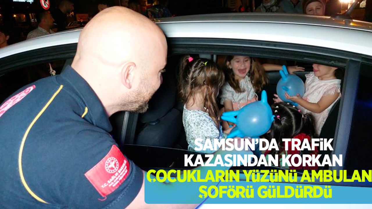 Samsun’da trafik kazasından korkan çocukların yüzünü ambulans şoförü güldürdü
