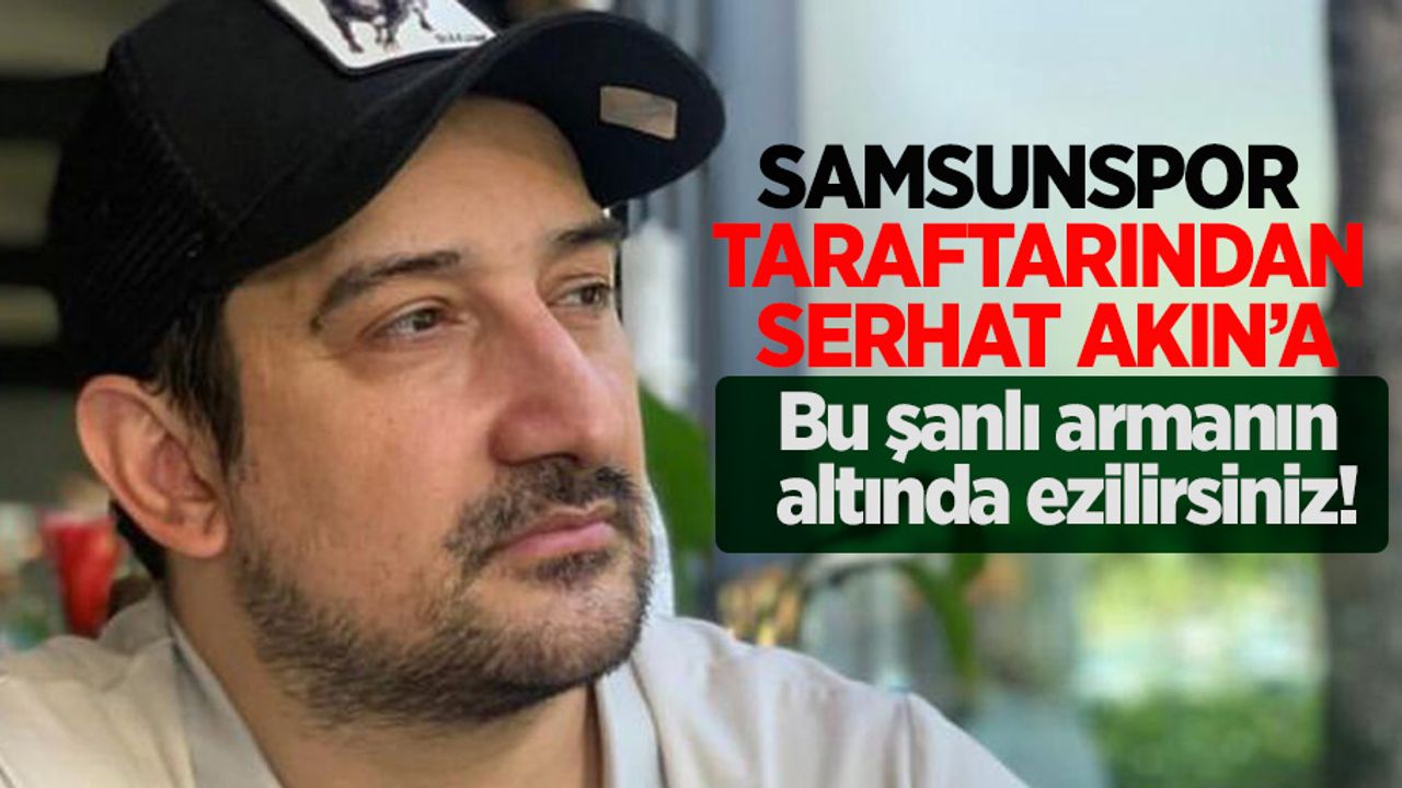Samsunspor taraftarından Serhat Akın'a BU ŞANLI ARMANIN ALTINDA EZİLİRSİNİZ!