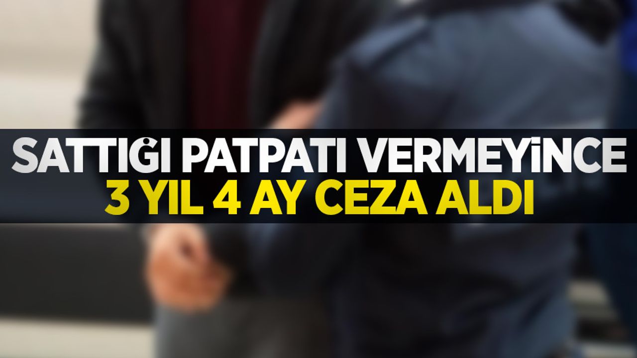 Sattığı patpatı vermeyince 3 yıl 4 ay ceza aldı
