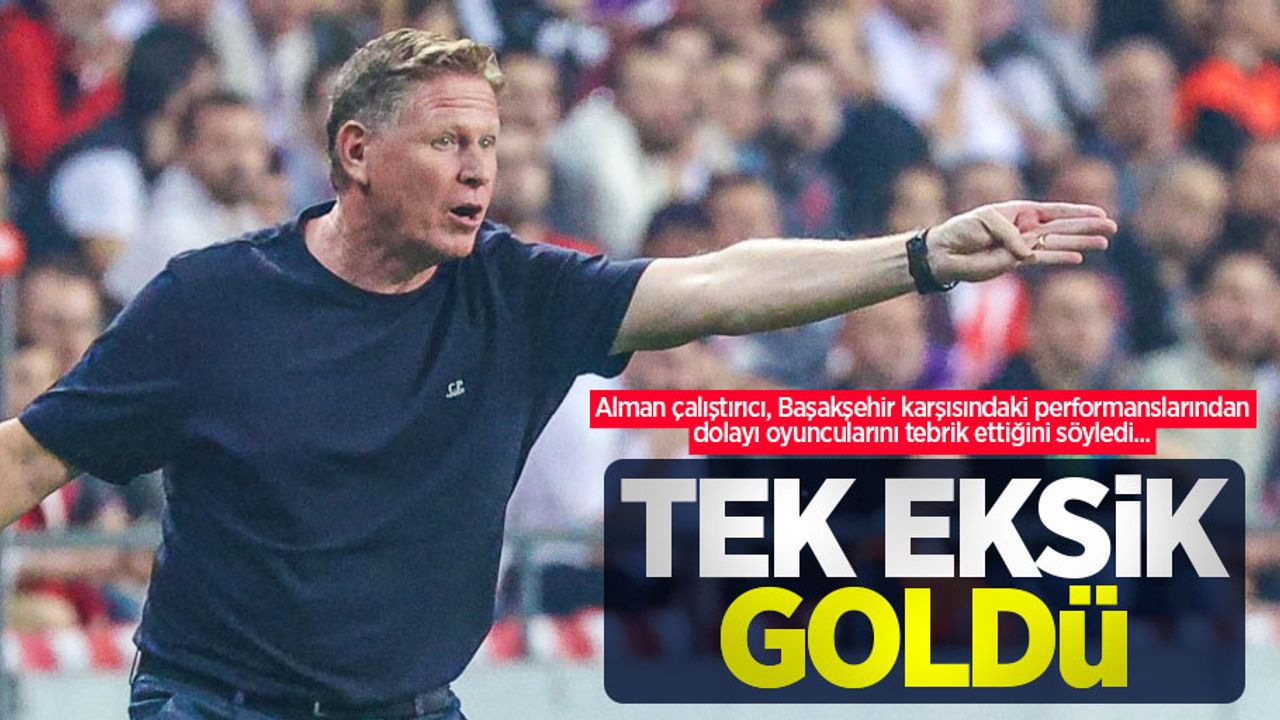 Alman çalıştırıcı, Başakşehir karşısındaki performanslarından dolayı oyuncularını tebrik ettiğini söyledi...  TEK EKSİK  GOLDÜ 