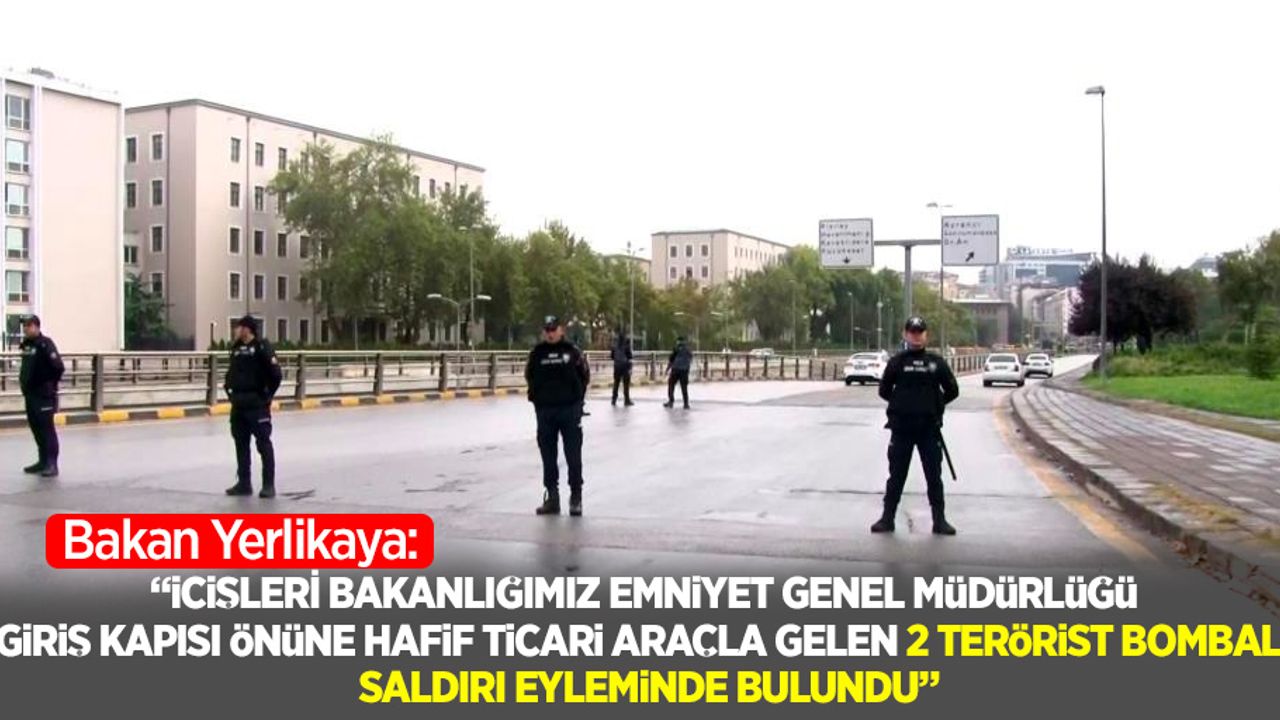 Bakan Yerlikaya: "İçişleri Bakanlığımız Emniyet Genel Müdürlüğü giriş kapısı önüne hafif ticari araçla gelen 2 terörist bombalı saldırı eyleminde bulundu"
