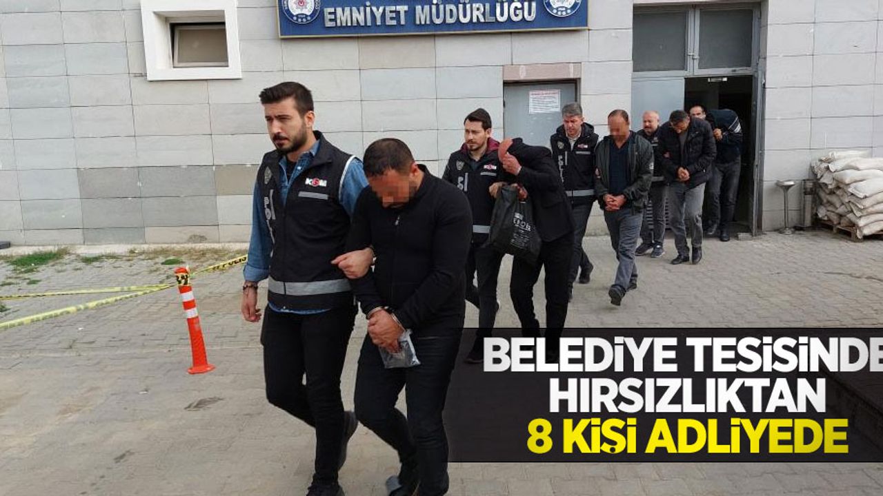 Belediye tesisinde hırsızlıktan 8 kişi adliyede