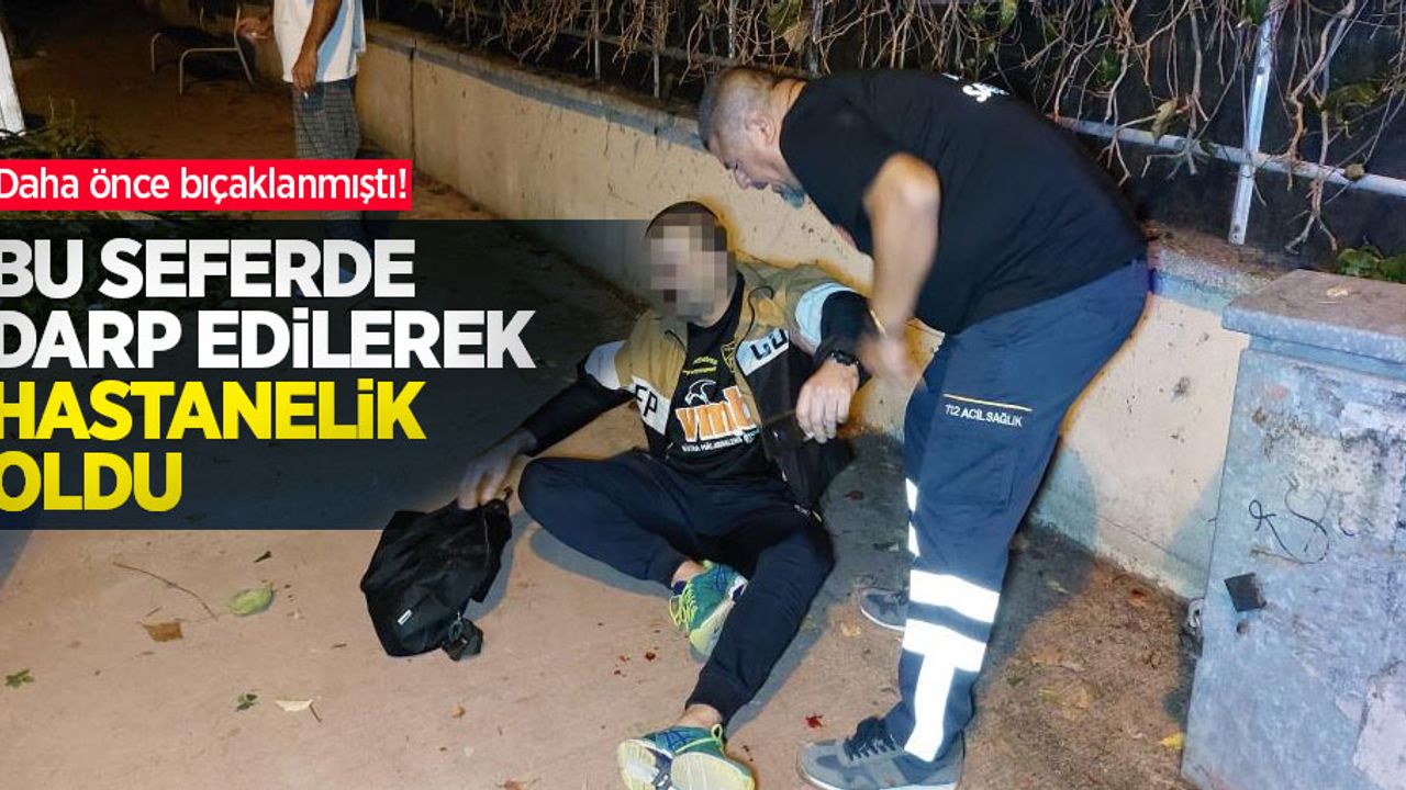 Daha önce bıçaklanmıştı! Bu seferde darp edilerek hastanelik oldu