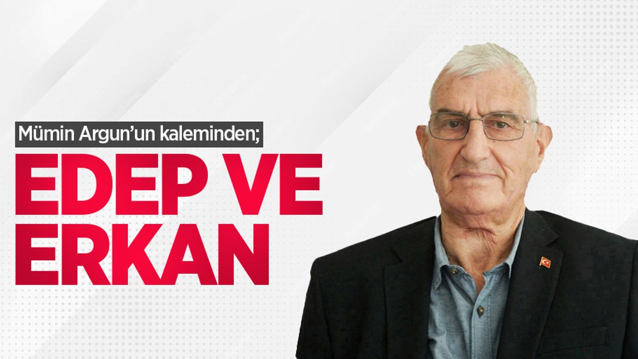 Mümin Argun'un kaleminden; EDEP VE ERKAN