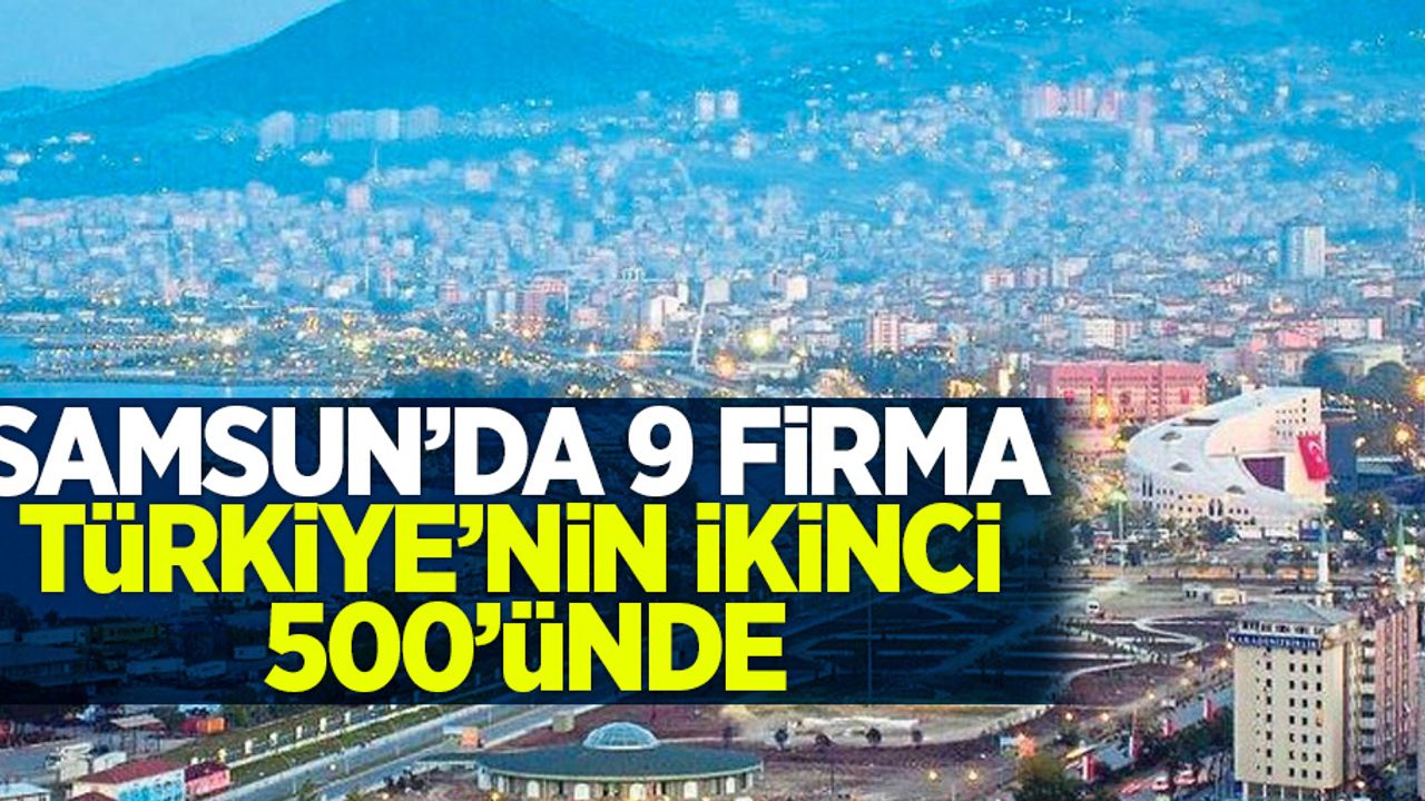 Samsun'da 9 firma Türkiye'nin ikinci 500'nde