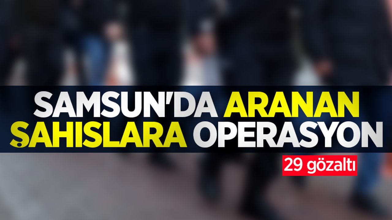 Samsun'da aranan şahıslara operasyon: 29 gözaltı
