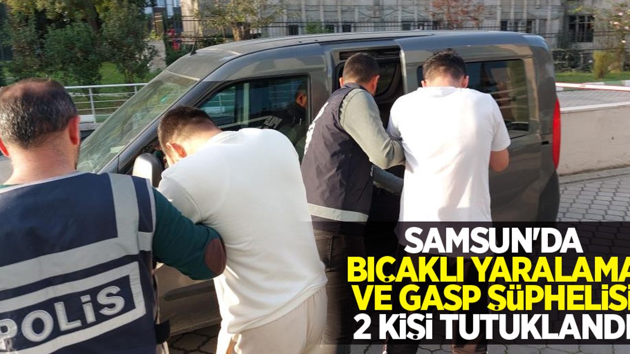 Samsun'da bıçaklı yaralama ve gasp şüphelisi 2 kişi tutuklandı