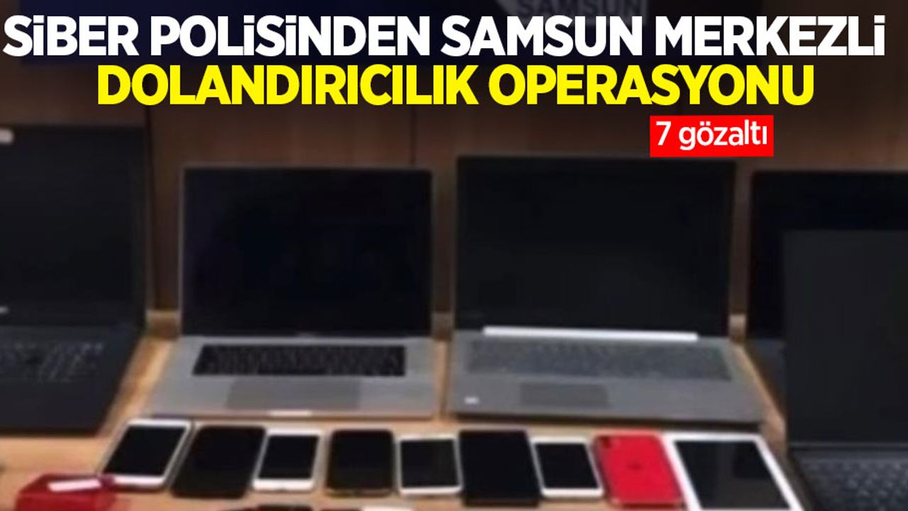 Samsun merkezli siber polisinden dolandırıcılık operasyonu: 7 gözaltı