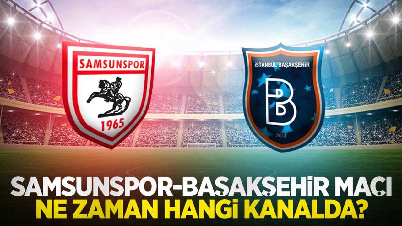 Samsunspor - Başakşehir maçı  Ne Zaman Hangi Kanalda