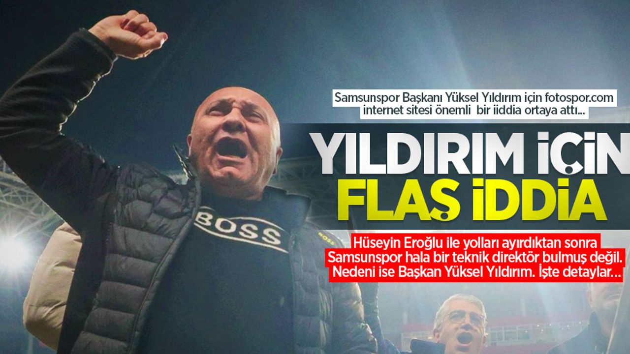 Samsunspor Başkanı Yüksel Yıldırım için fotospor.com internet sitesi önemli  bir iiddia ortaya attı...  YILDIRIM İÇİN  FLAŞ İDDİA 