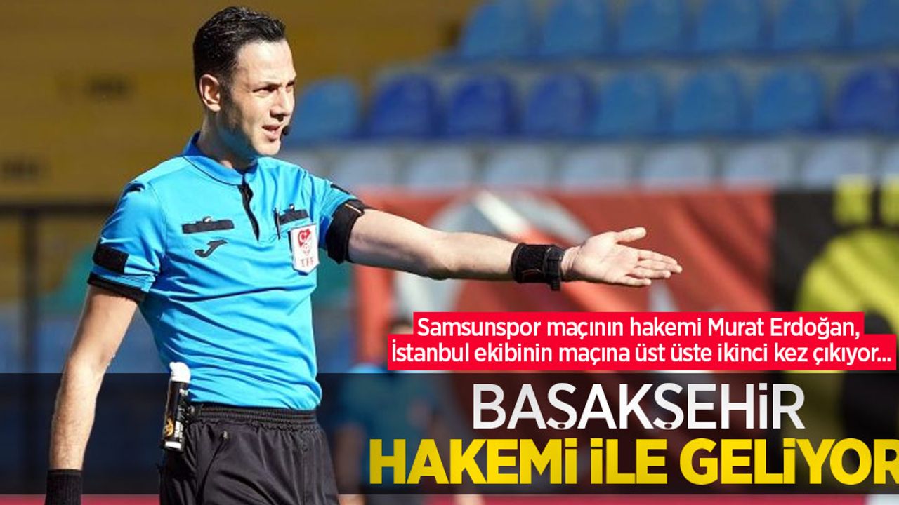 Samsunspor maçının hakemi Murat Erdoğan, İstanbul ekibinin maçına üst üste ikinci kez çıkıyor... Başakşehir HAKEMi ile geliyor 