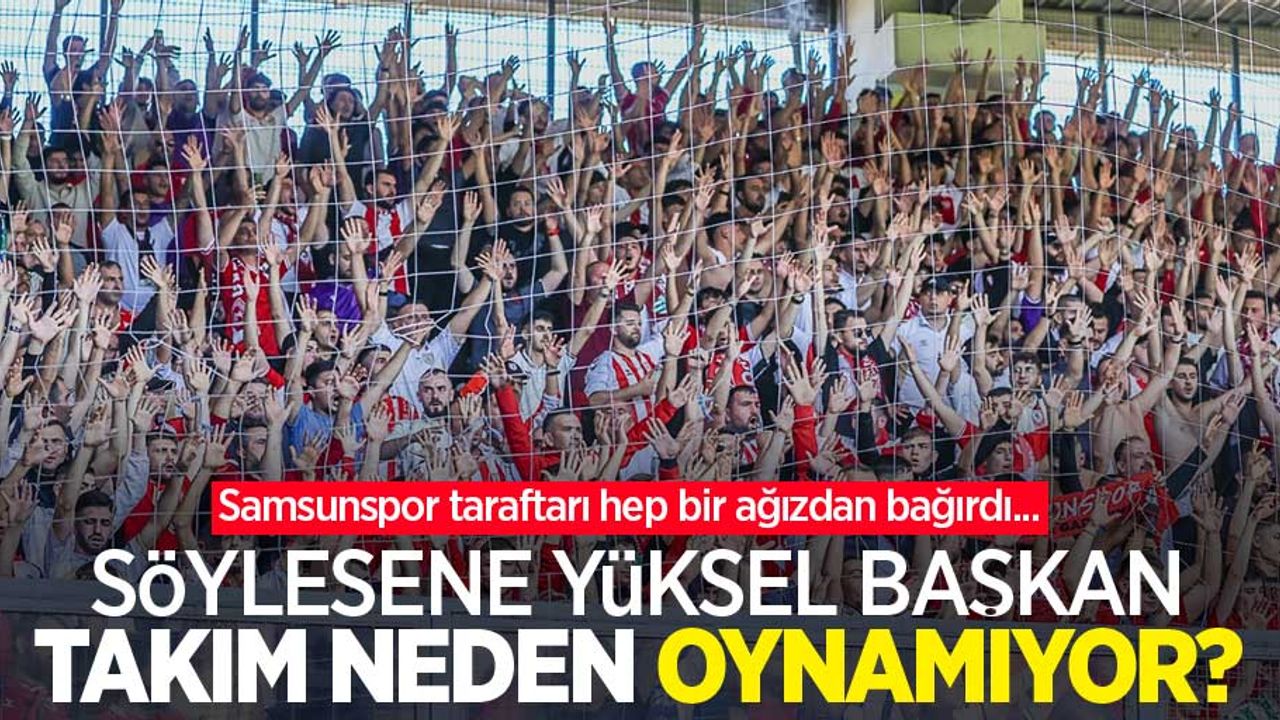 Samsunspor taraftarı hep bir ağızdan bağırdı...  Söylesene Yüksel Başkan  TAKIM NEDEN  OYNAMIYOR