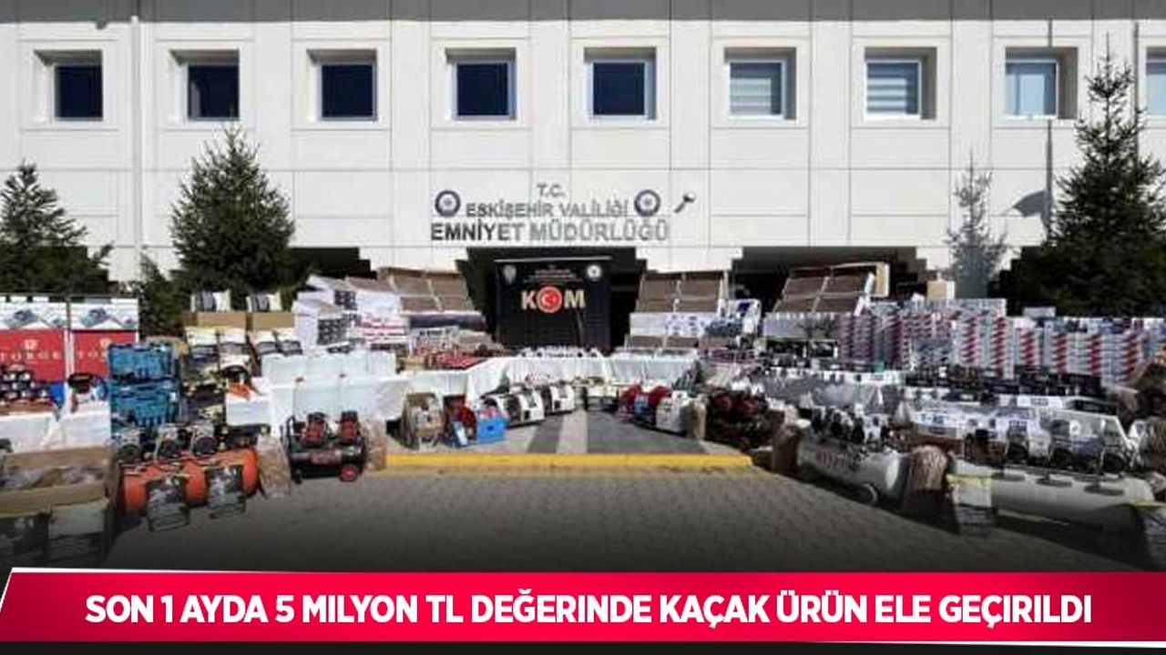 Son 1 ayda 5 milyon TL değerinde kaçak ürün ele geçirildi